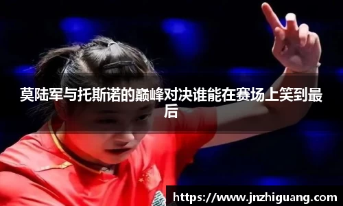 莫陆军与托斯诺的巅峰对决谁能在赛场上笑到最后