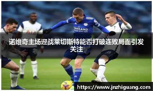 诺维奇主场迎战莱切斯特能否打破连败局面引发关注