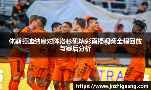 休斯顿迪纳摩对阵洛杉矶精彩直播视频全程回放与赛后分析